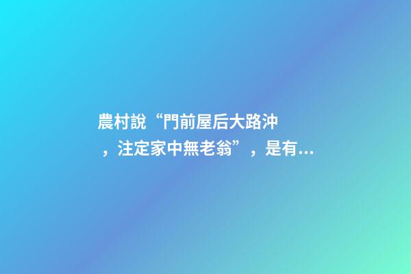 農村說“門前屋后大路沖，注定家中無老翁”，是有道理的！